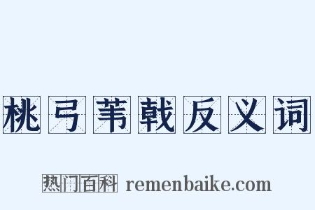 桃弓苇戟反义词是什么意思的图片